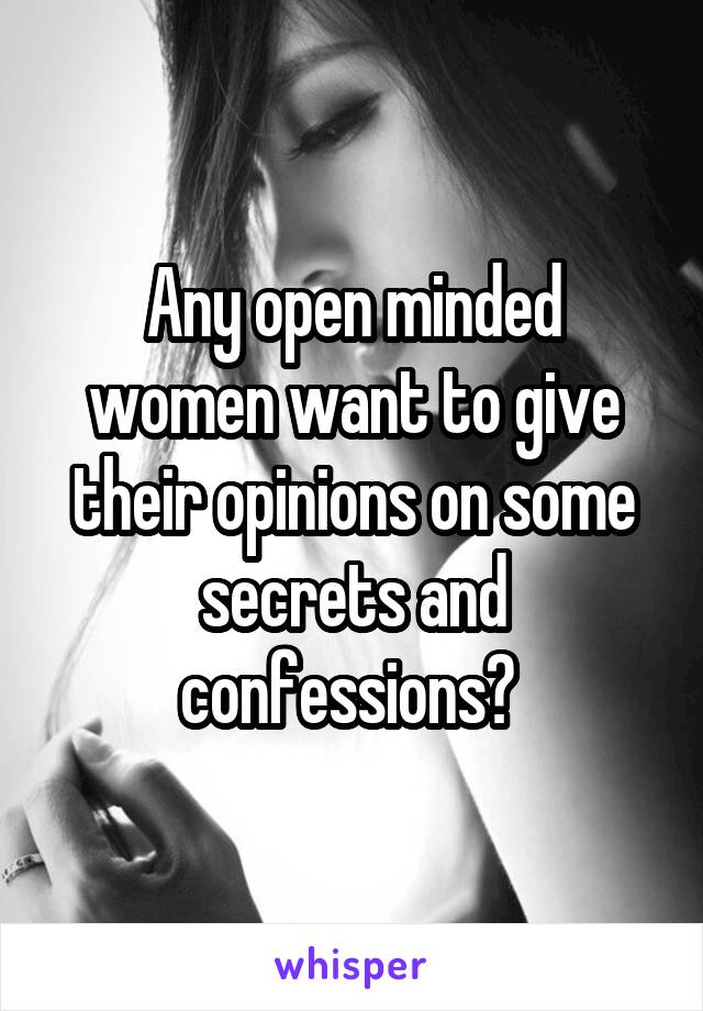 Any open minded women want to give their opinions on some secrets and confessions? 