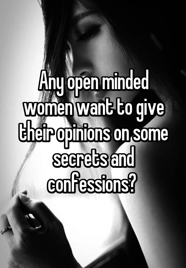 Any open minded women want to give their opinions on some secrets and confessions? 