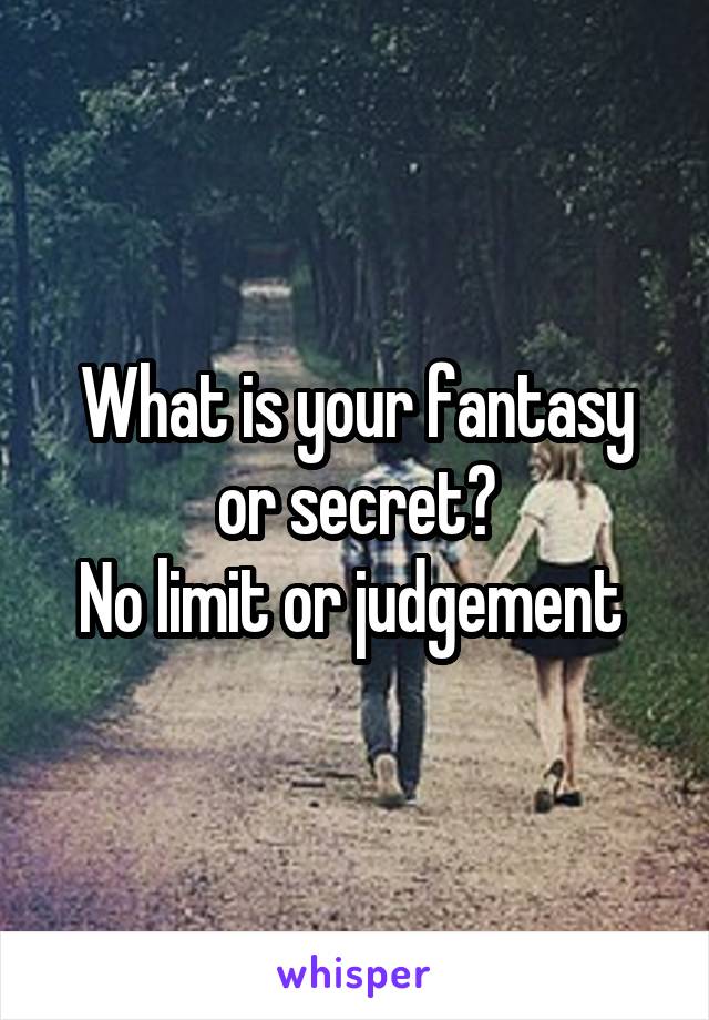 What is your fantasy or secret?
No limit or judgement 