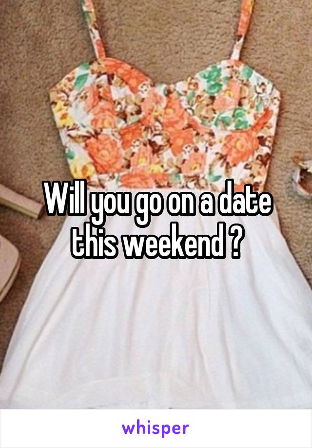 Will you go on a date this weekend ?