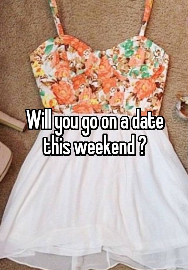 Will you go on a date this weekend ?