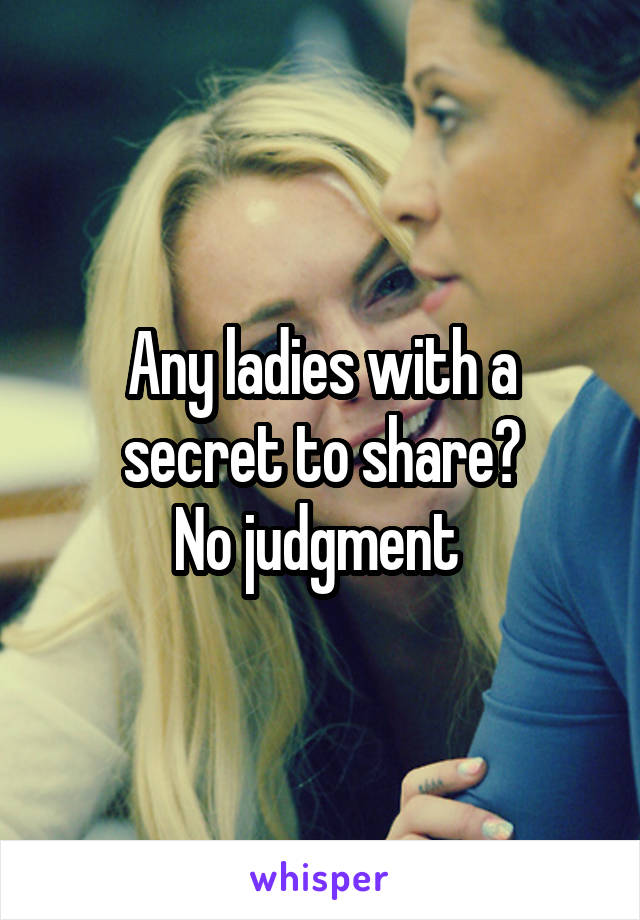 Any ladies with a secret to share?
No judgment 