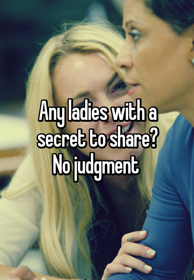 Any ladies with a secret to share?
No judgment 