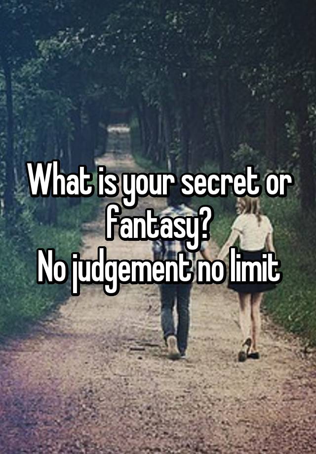 What is your secret or fantasy?
No judgement no limit