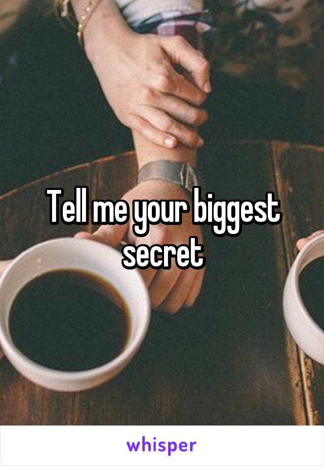 Tell me your biggest secret