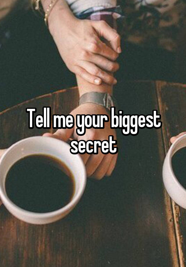 Tell me your biggest secret