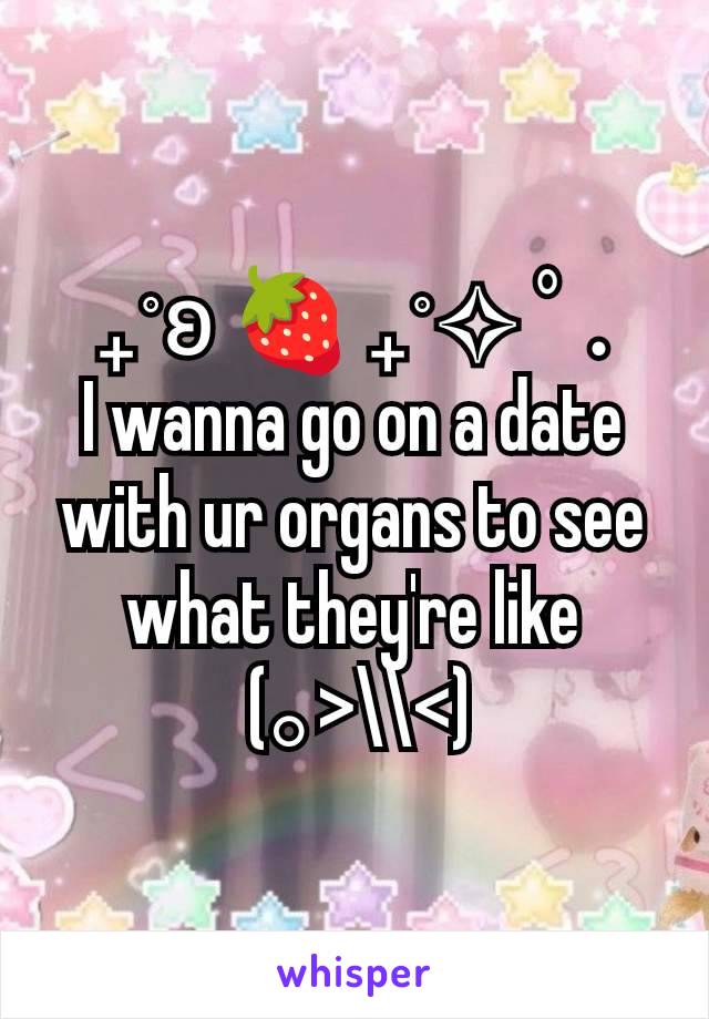 ₊˚ʚ 🍓 ₊˚✧ ﾟ.
I wanna go on a date with ur organs to see what they're like
 (｡>\\<)