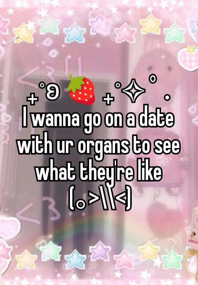 ₊˚ʚ 🍓 ₊˚✧ ﾟ.
I wanna go on a date with ur organs to see what they're like
 (｡>\\<)