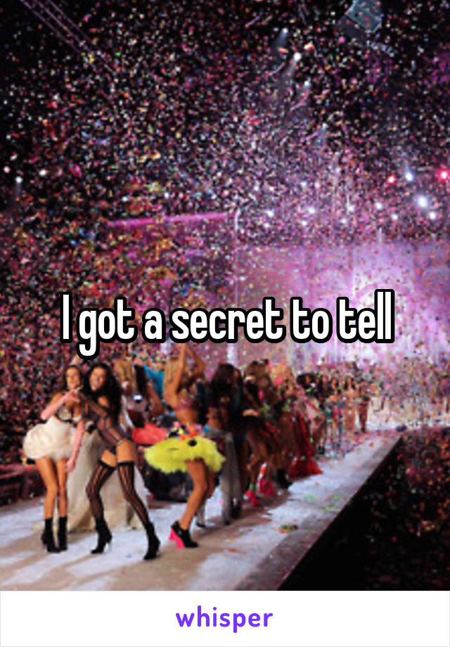 I got a secret to tell