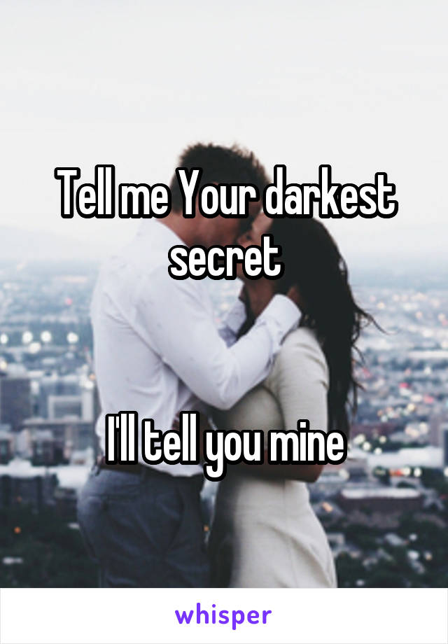 Tell me Your darkest secret


I'll tell you mine