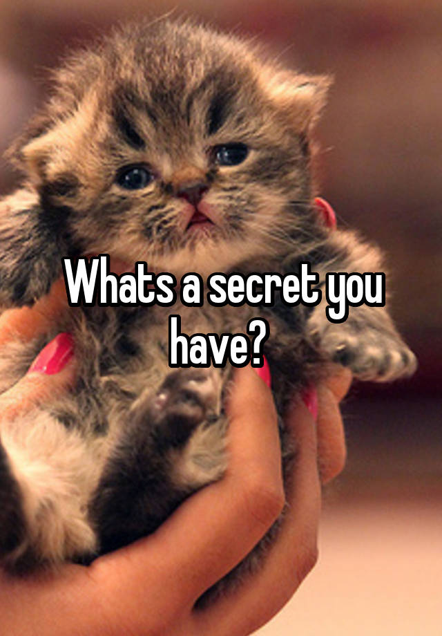 Whats a secret you have? 