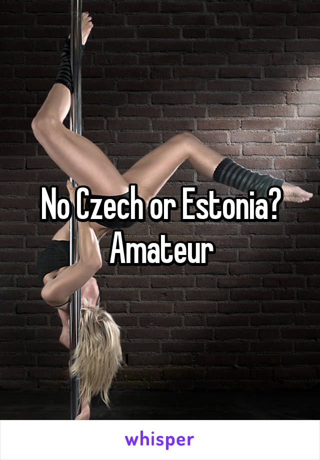 No Czech or Estonia? Amateur