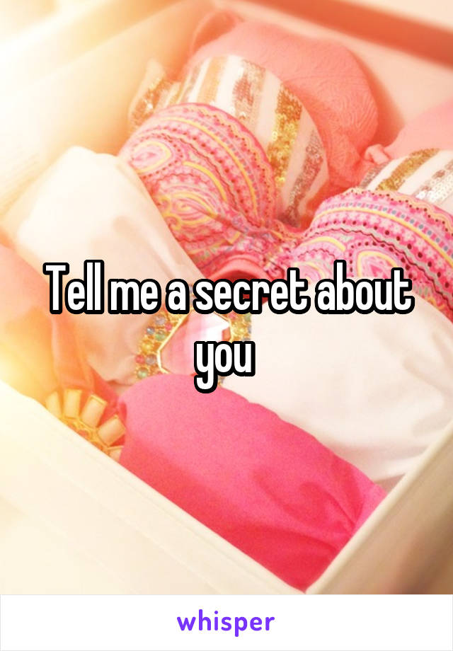 Tell me a secret about you 