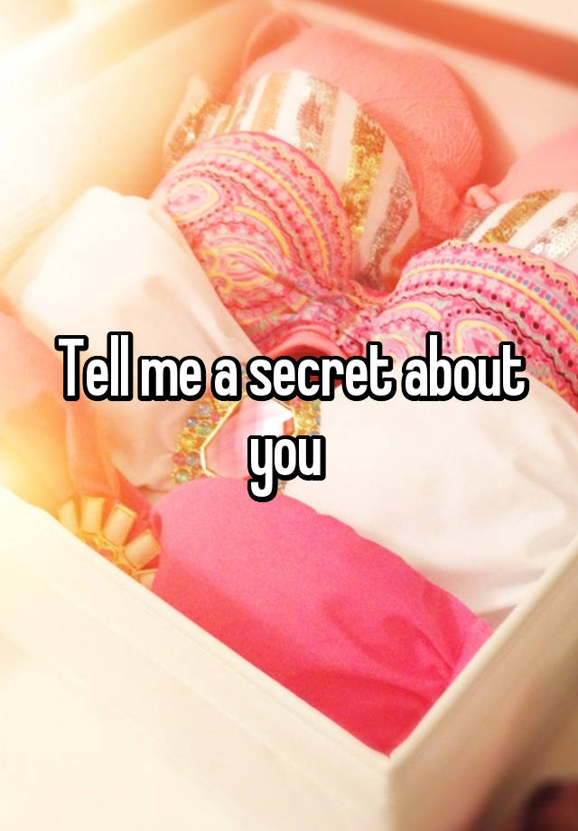 Tell me a secret about you 