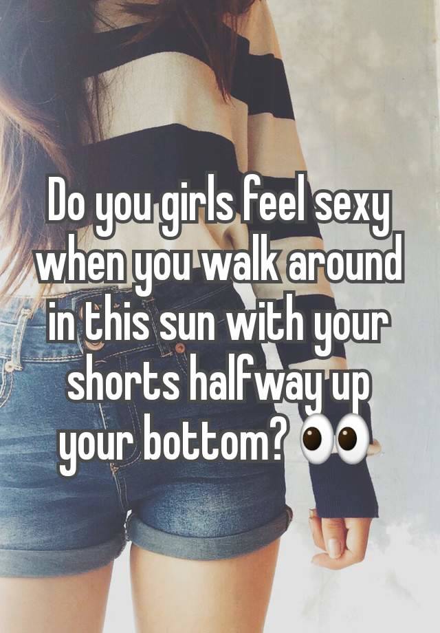 Do you girls feel sexy when you walk around in this sun with your shorts halfway up your bottom? 👀 