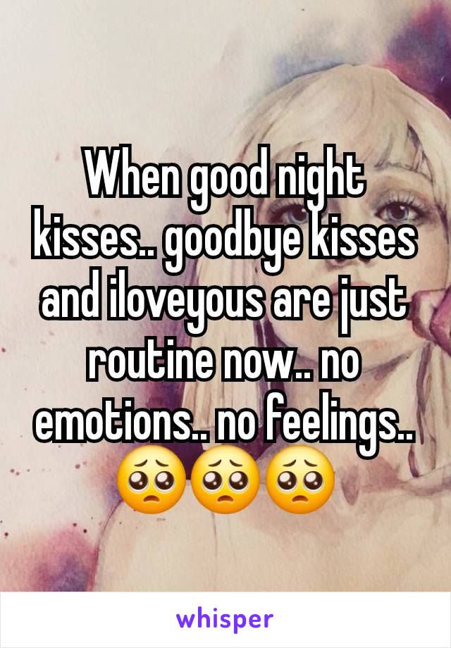 When good night kisses.. goodbye kisses and iloveyous are just routine now.. no emotions.. no feelings.. 🥺🥺🥺