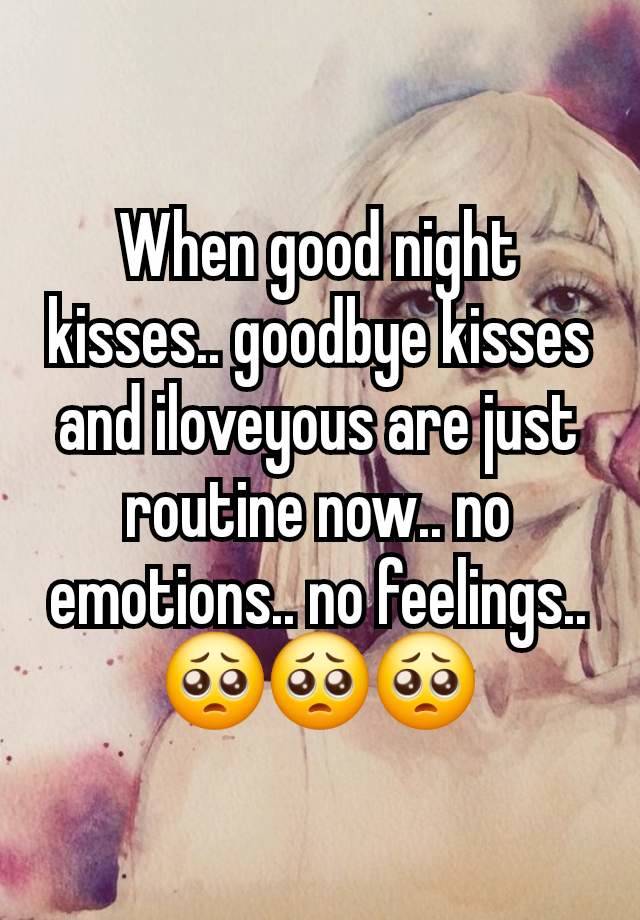 When good night kisses.. goodbye kisses and iloveyous are just routine now.. no emotions.. no feelings.. 🥺🥺🥺