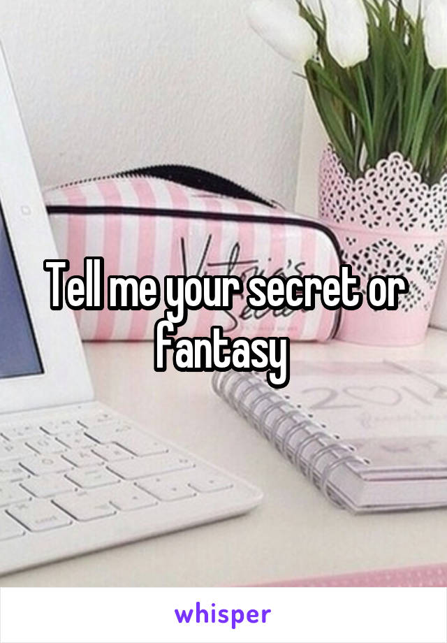 Tell me your secret or fantasy 