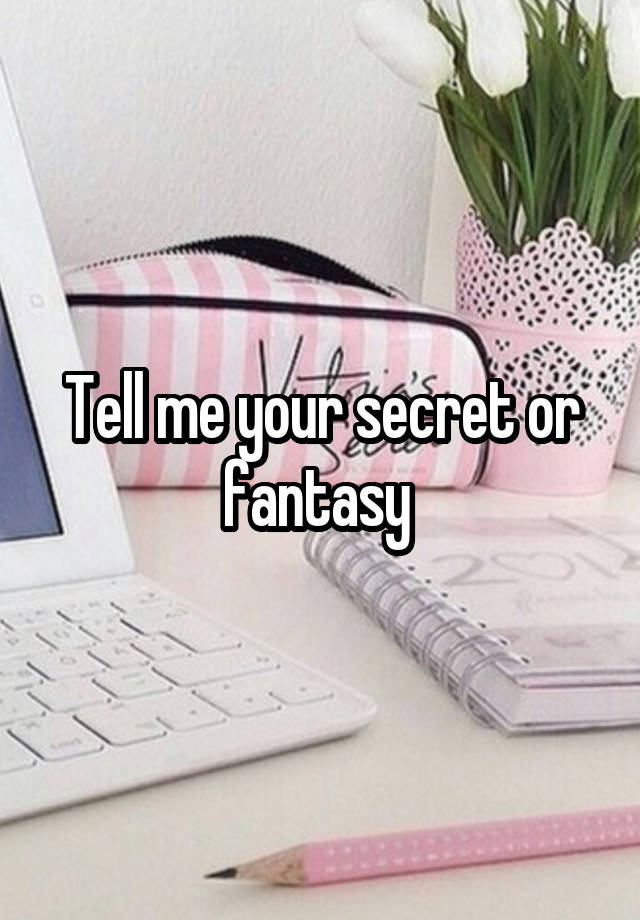 Tell me your secret or fantasy 