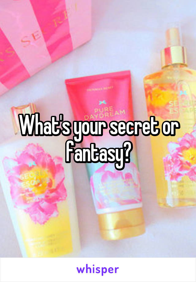 What's your secret or fantasy?