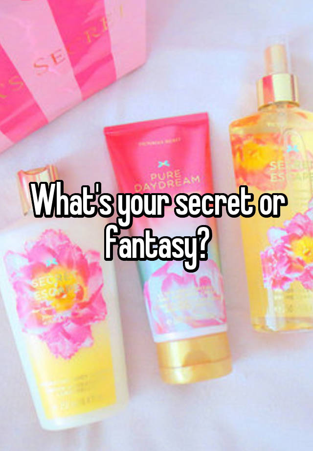 What's your secret or fantasy?