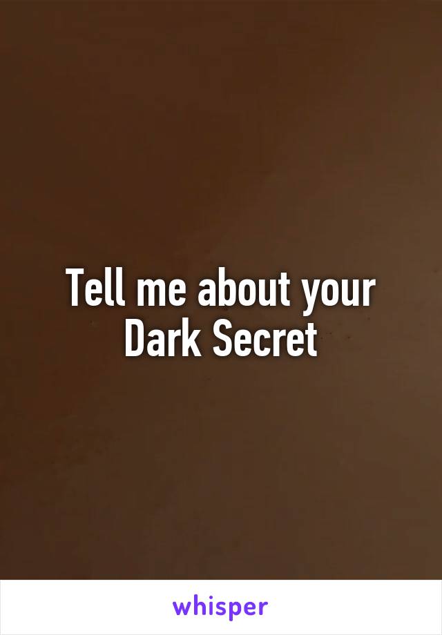 Tell me about your Dark Secret