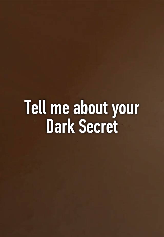 Tell me about your Dark Secret