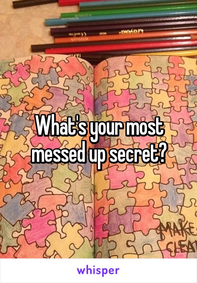 What's your most messed up secret?