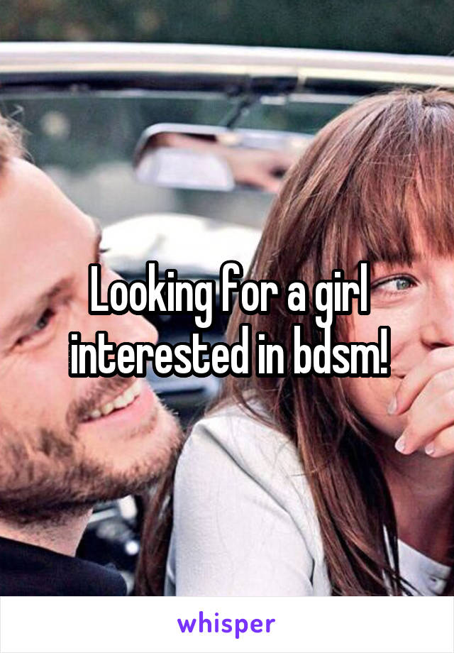 Looking for a girl interested in bdsm!