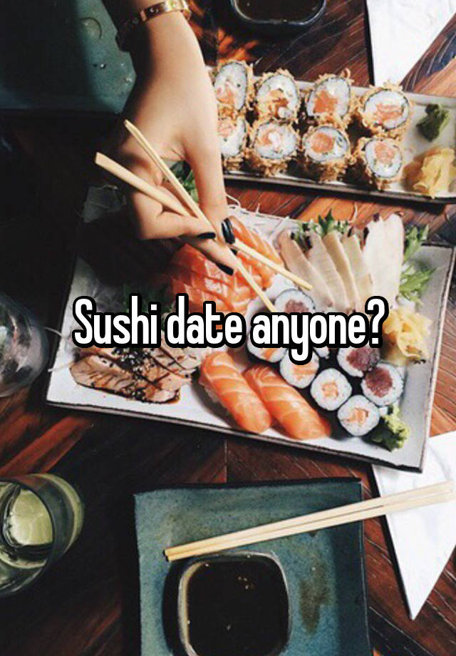 Sushi date anyone?