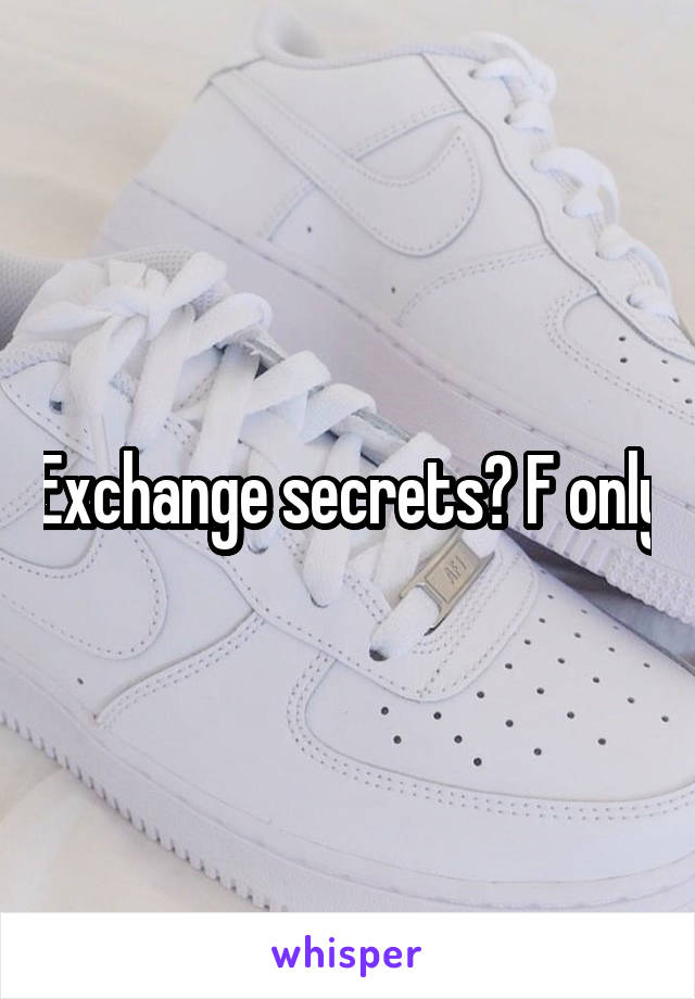 Exchange secrets? F only