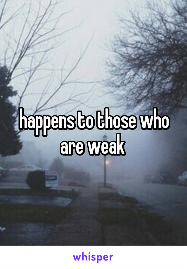 happens to those who are weak 