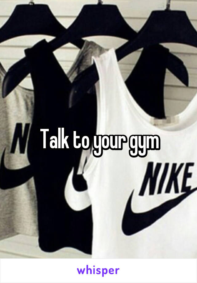 Talk to your gym