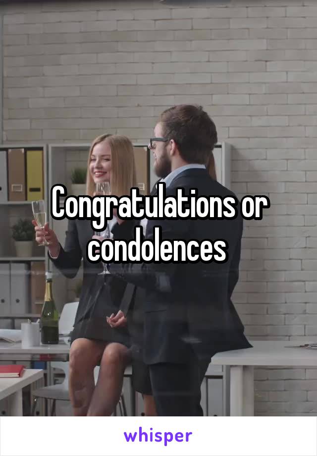 Congratulations or condolences 