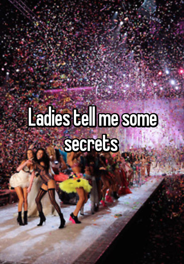 Ladies tell me some secrets 