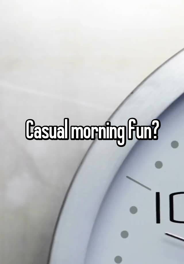 Casual morning fun?