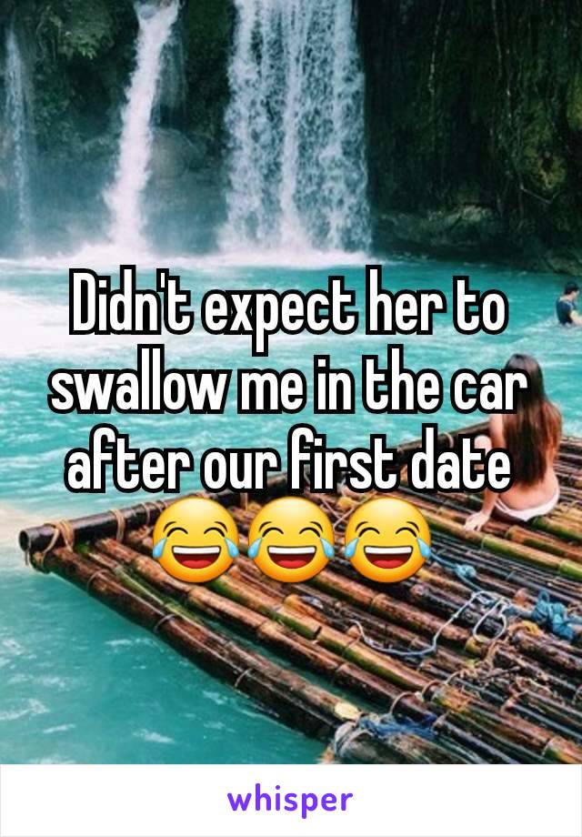 Didn't expect her to swallow me in the car after our first date
😂😂😂