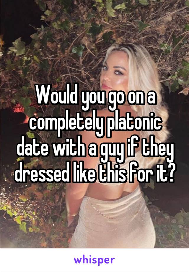 Would you go on a completely platonic date with a guy if they dressed like this for it?