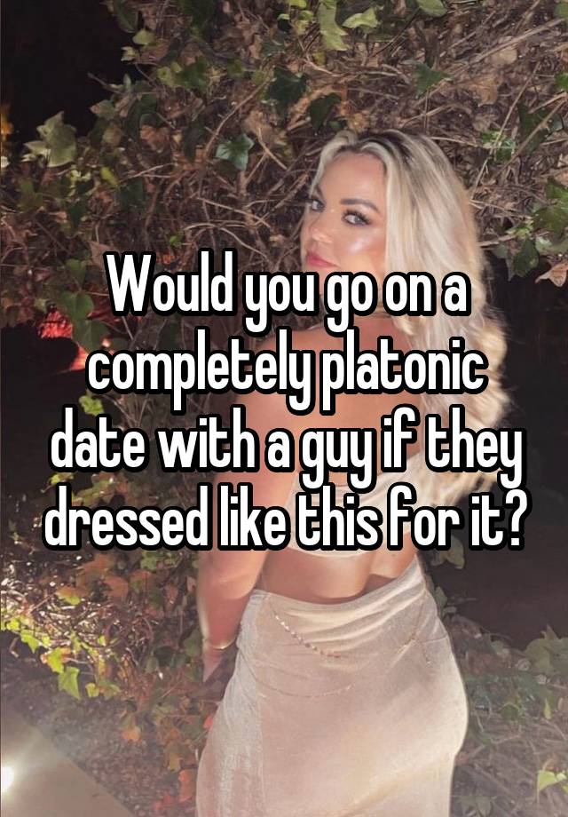 Would you go on a completely platonic date with a guy if they dressed like this for it?