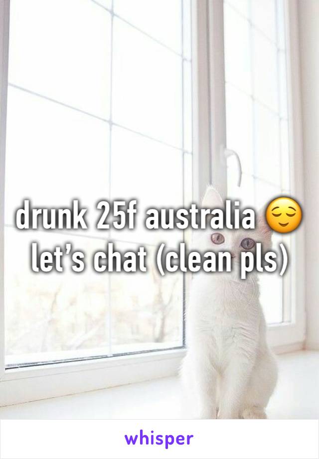 drunk 25f australia 😌 let’s chat (clean pls)