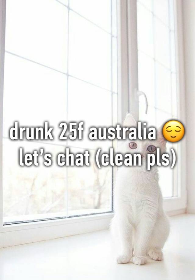 drunk 25f australia 😌 let’s chat (clean pls)