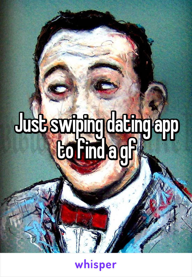 Just swiping dating app to find a gf