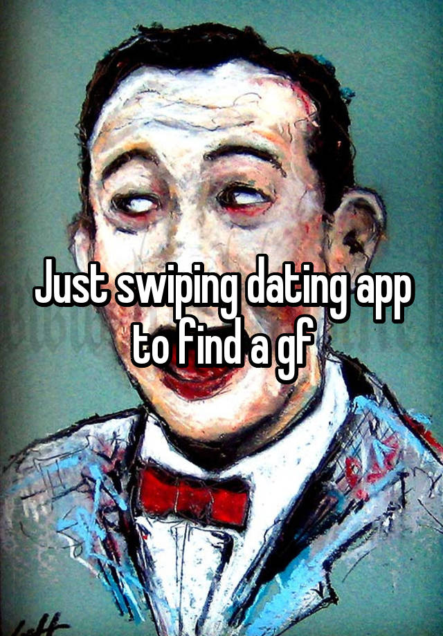 Just swiping dating app to find a gf