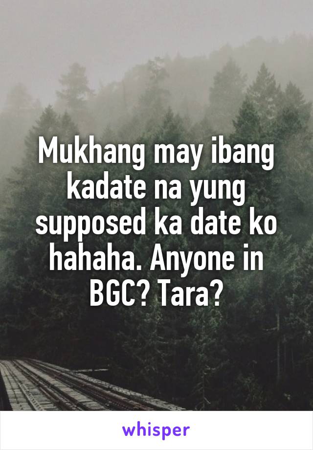 Mukhang may ibang kadate na yung supposed ka date ko hahaha. Anyone in BGC? Tara?