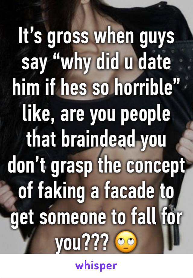 It’s gross when guys say “why did u date him if hes so horrible” like, are you people that braindead you don’t grasp the concept of faking a facade to get someone to fall for you??? 🙄