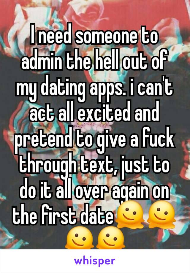 I need someone to admin the hell out of my dating apps. i can't act all excited and pretend to give a fuck through text, just to do it all over again on the first date🫠🫠🫠🫠