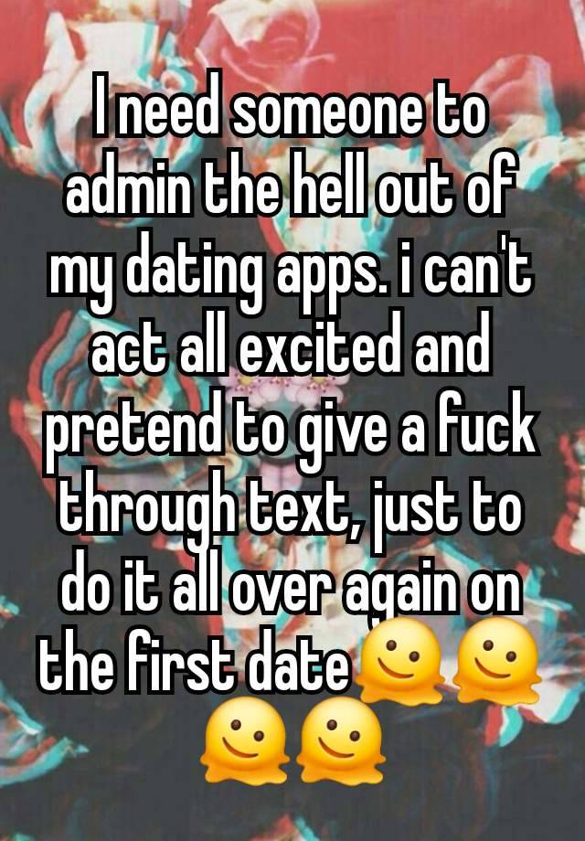 I need someone to admin the hell out of my dating apps. i can't act all excited and pretend to give a fuck through text, just to do it all over again on the first date🫠🫠🫠🫠