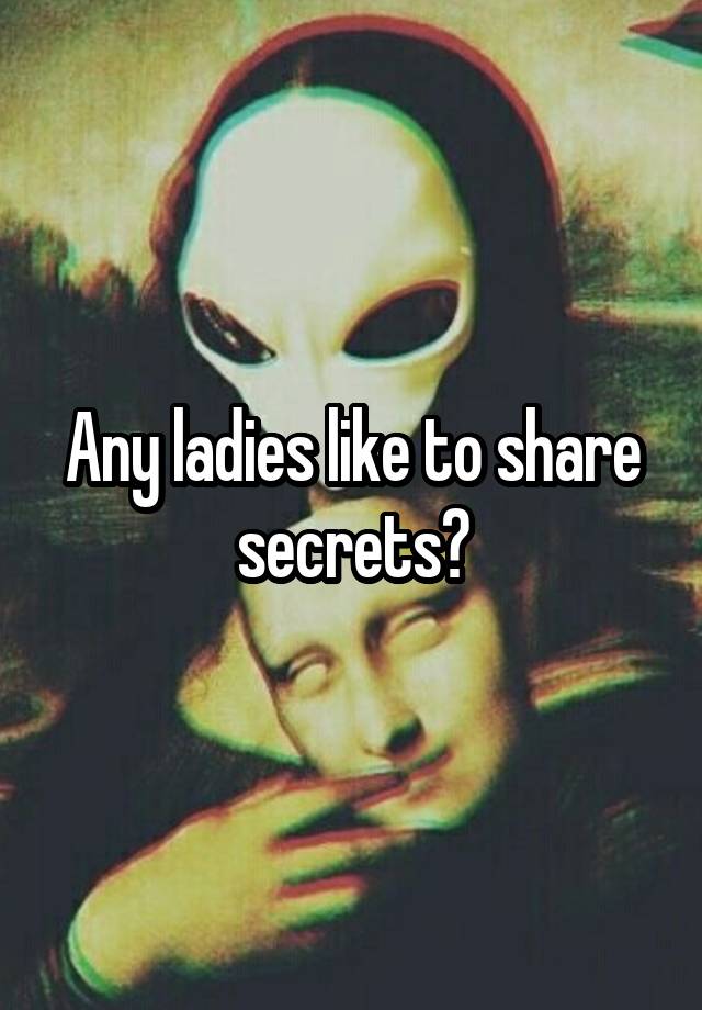 Any ladies like to share secrets?