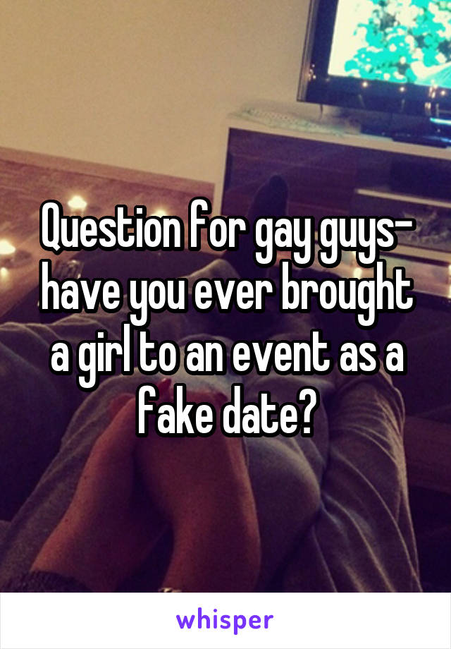 Question for gay guys- have you ever brought a girl to an event as a fake date?