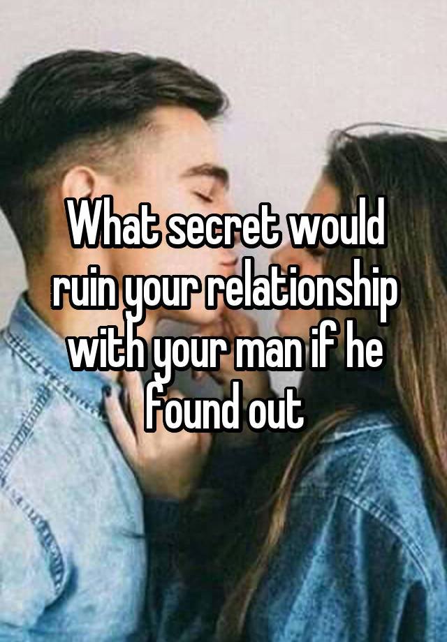What secret would ruin your relationship with your man if he found out